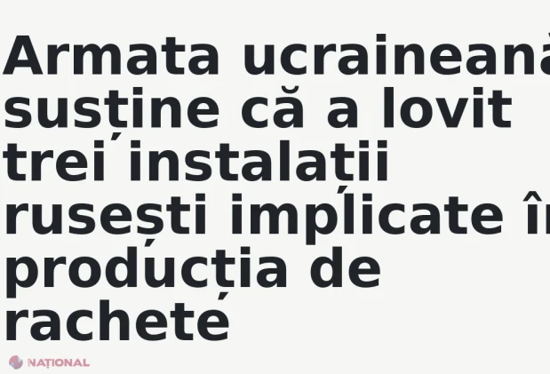 Armata ucraineană susține că a lovit trei instalații rusești implicate în producția de rachete